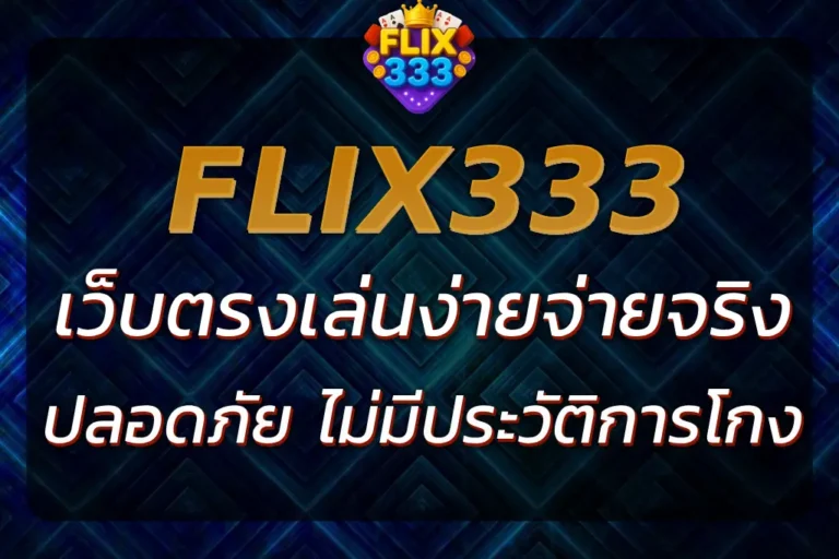 FLIX333 เว็บตรง | เล่นง่าย จ่ายจริง ไม่มีประวัติการโกง
